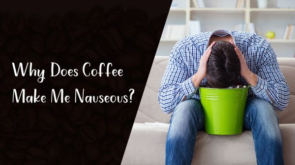 Why Does Coffee Make Me Nauseous?